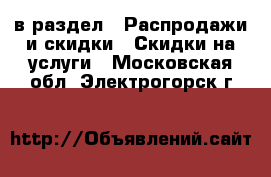  в раздел : Распродажи и скидки » Скидки на услуги . Московская обл.,Электрогорск г.